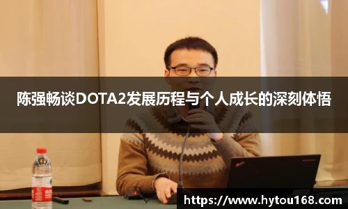 陈强畅谈DOTA2发展历程与个人成长的深刻体悟