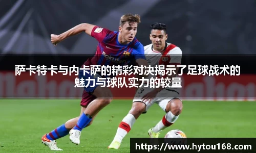 萨卡特卡与内卡萨的精彩对决揭示了足球战术的魅力与球队实力的较量